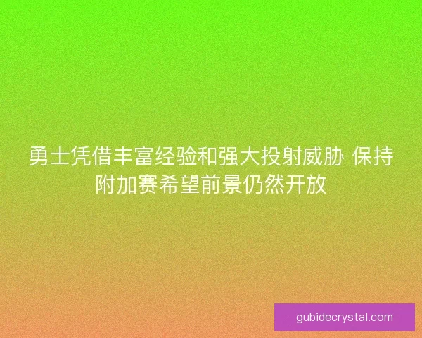 勇士凭借丰富经验和强大投射威胁 保持附加赛希望前景仍然开放