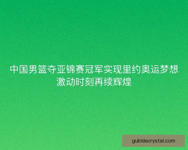 中国男篮夺亚锦赛冠军实现里约奥运梦想激动时刻再续辉煌